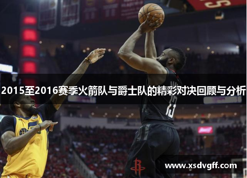 2015至2016赛季火箭队与爵士队的精彩对决回顾与分析
