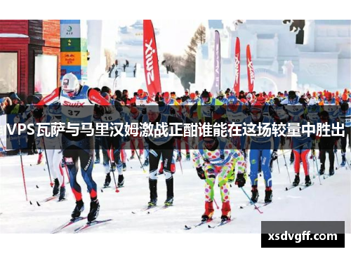VPS瓦萨与马里汉姆激战正酣谁能在这场较量中胜出