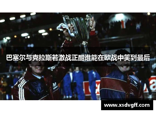 巴塞尔与克拉斯若激战正酣谁能在欧战中笑到最后
