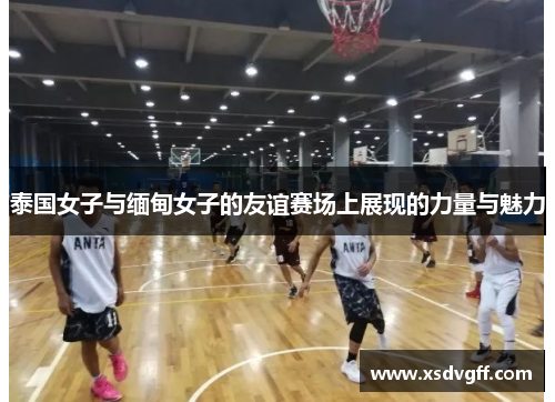 泰国女子与缅甸女子的友谊赛场上展现的力量与魅力