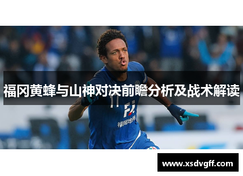 福冈黄蜂与山神对决前瞻分析及战术解读