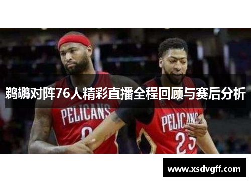 鹈鹕对阵76人精彩直播全程回顾与赛后分析