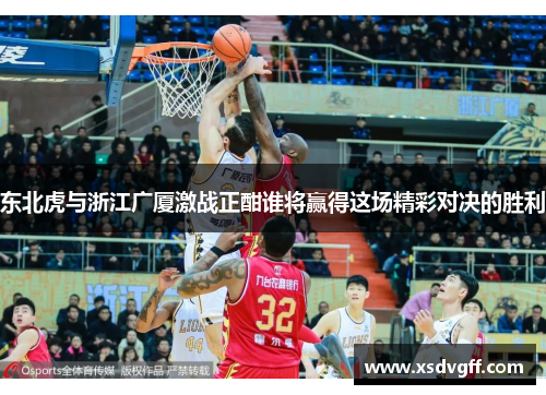 东北虎与浙江广厦激战正酣谁将赢得这场精彩对决的胜利