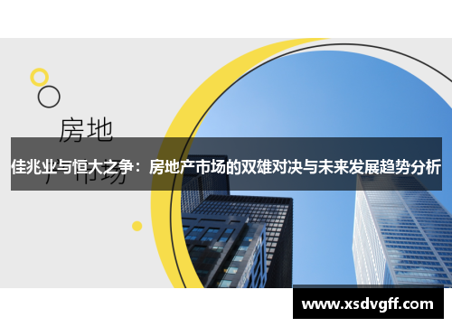 佳兆业与恒大之争：房地产市场的双雄对决与未来发展趋势分析