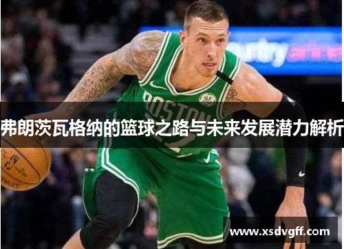 弗朗茨瓦格纳的篮球之路与未来发展潜力解析