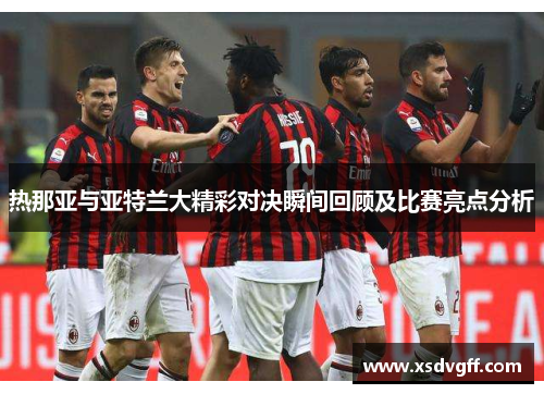 热那亚与亚特兰大精彩对决瞬间回顾及比赛亮点分析